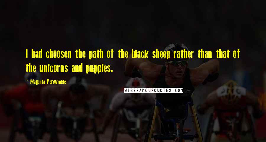 Magenta Periwinkle Quotes: I had choosen the path of the black sheep rather than that of the unicorns and puppies.