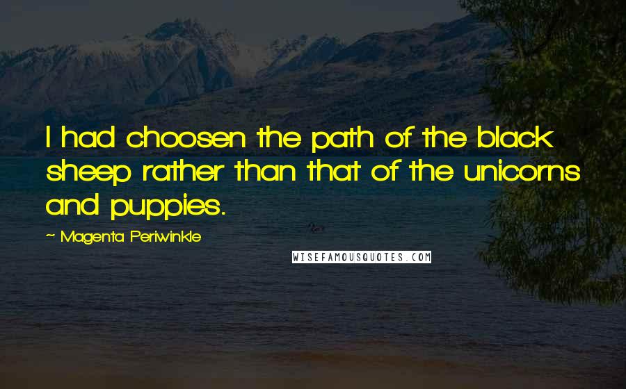 Magenta Periwinkle Quotes: I had choosen the path of the black sheep rather than that of the unicorns and puppies.