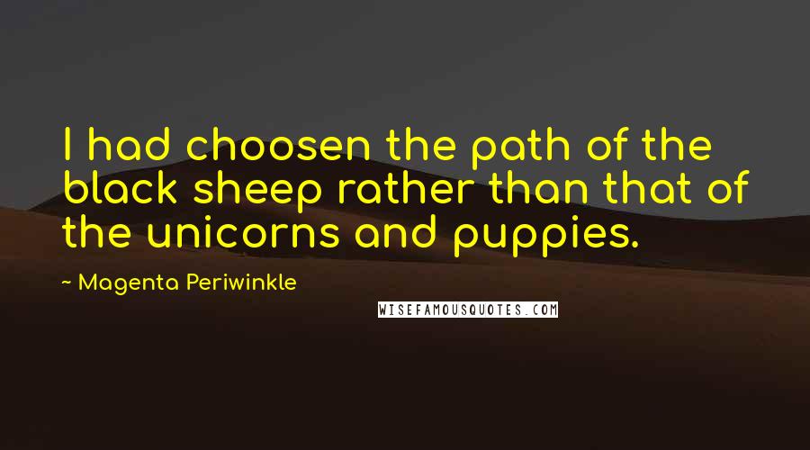 Magenta Periwinkle Quotes: I had choosen the path of the black sheep rather than that of the unicorns and puppies.