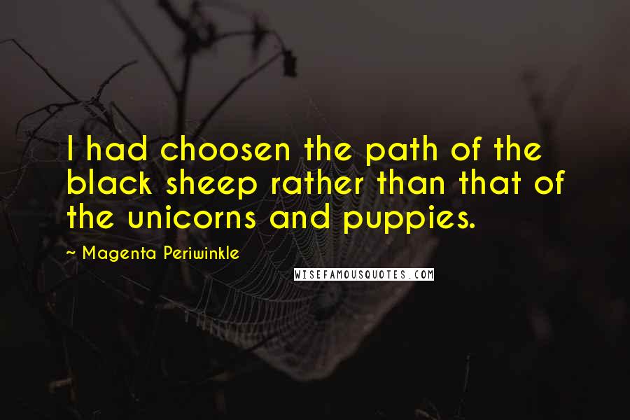 Magenta Periwinkle Quotes: I had choosen the path of the black sheep rather than that of the unicorns and puppies.