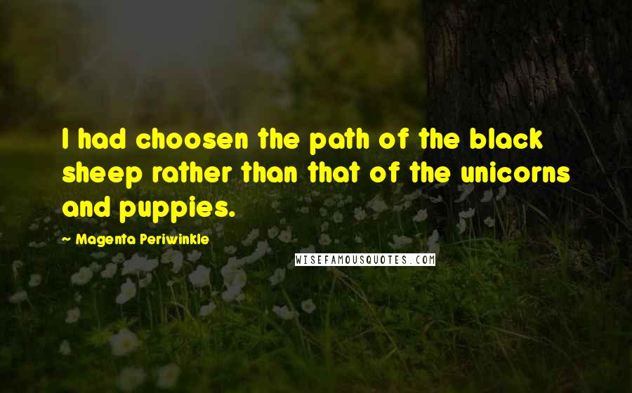 Magenta Periwinkle Quotes: I had choosen the path of the black sheep rather than that of the unicorns and puppies.