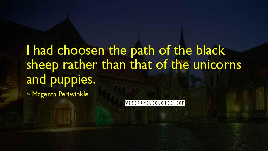 Magenta Periwinkle Quotes: I had choosen the path of the black sheep rather than that of the unicorns and puppies.