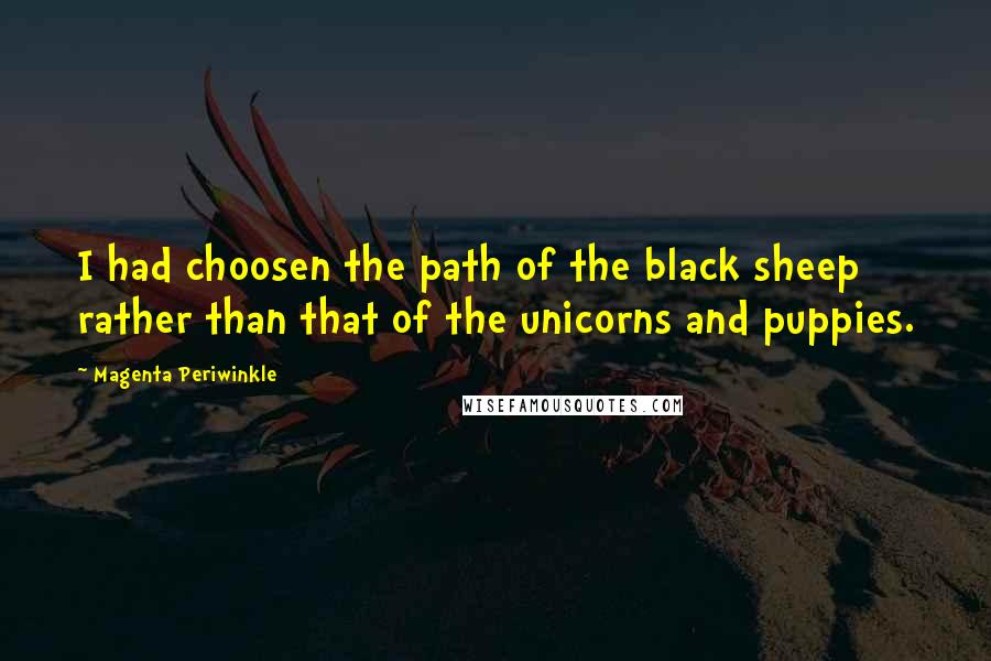 Magenta Periwinkle Quotes: I had choosen the path of the black sheep rather than that of the unicorns and puppies.