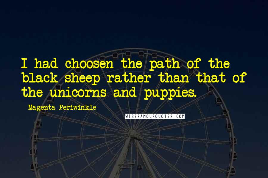 Magenta Periwinkle Quotes: I had choosen the path of the black sheep rather than that of the unicorns and puppies.