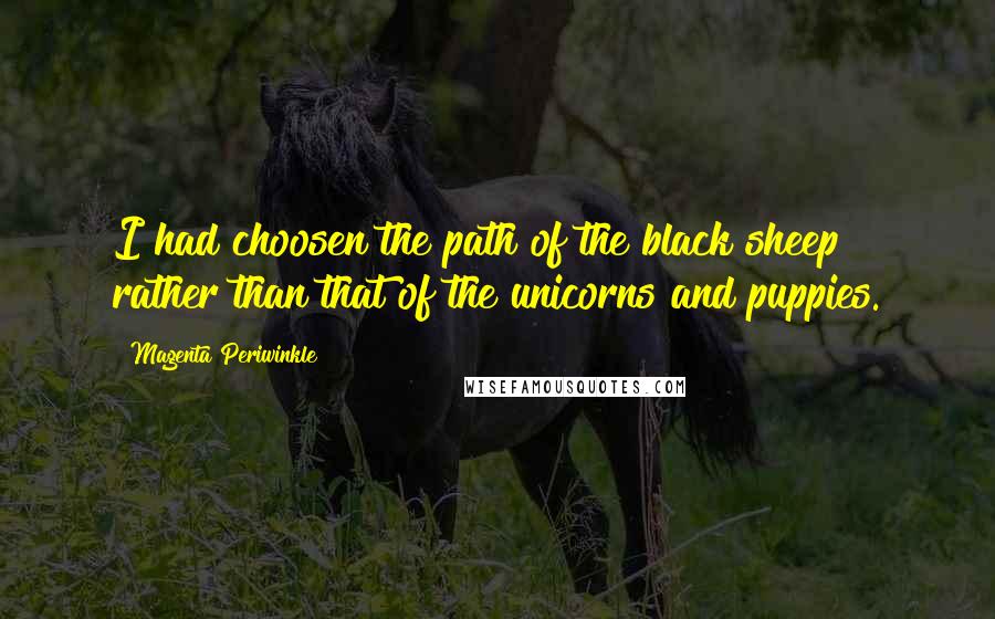 Magenta Periwinkle Quotes: I had choosen the path of the black sheep rather than that of the unicorns and puppies.
