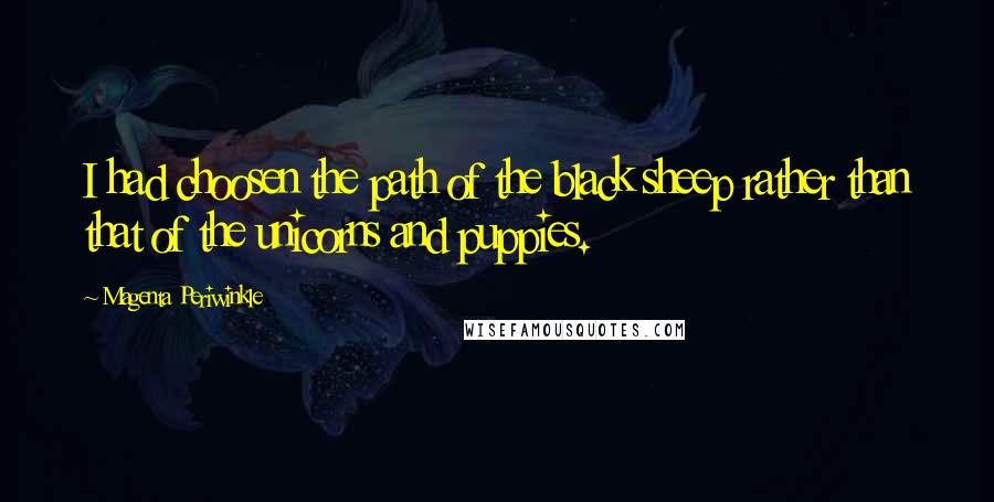 Magenta Periwinkle Quotes: I had choosen the path of the black sheep rather than that of the unicorns and puppies.