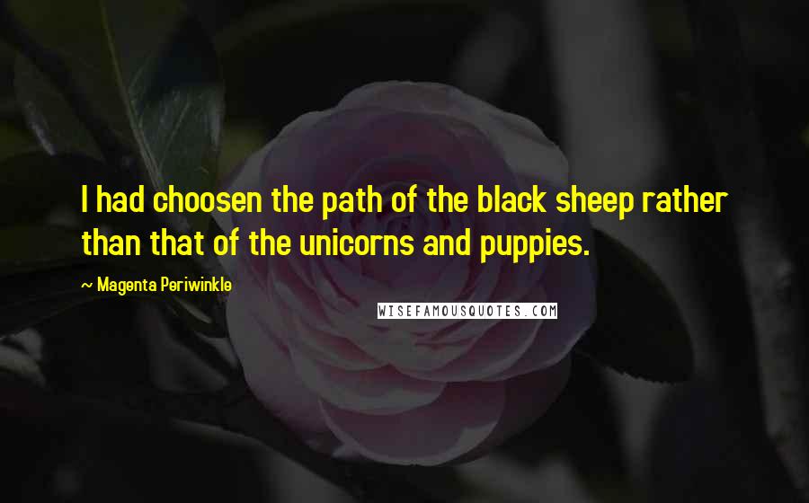 Magenta Periwinkle Quotes: I had choosen the path of the black sheep rather than that of the unicorns and puppies.