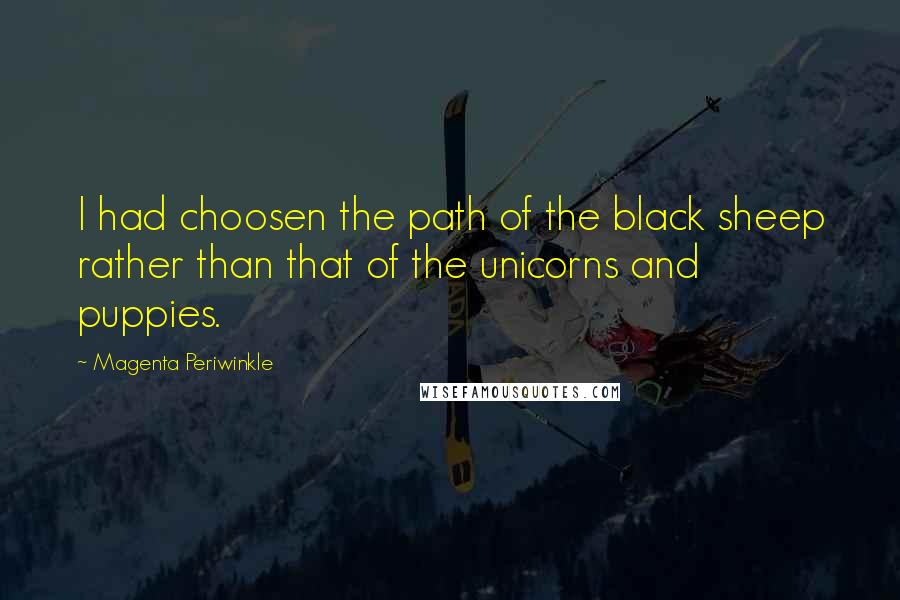 Magenta Periwinkle Quotes: I had choosen the path of the black sheep rather than that of the unicorns and puppies.