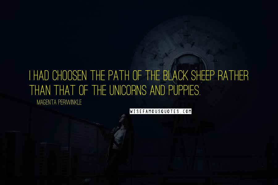 Magenta Periwinkle Quotes: I had choosen the path of the black sheep rather than that of the unicorns and puppies.