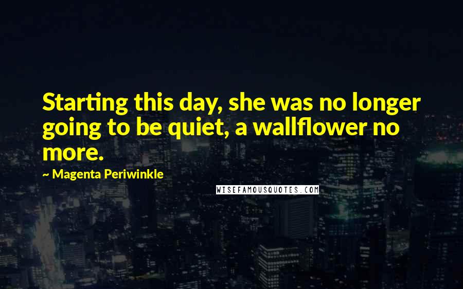 Magenta Periwinkle Quotes: Starting this day, she was no longer going to be quiet, a wallflower no more.