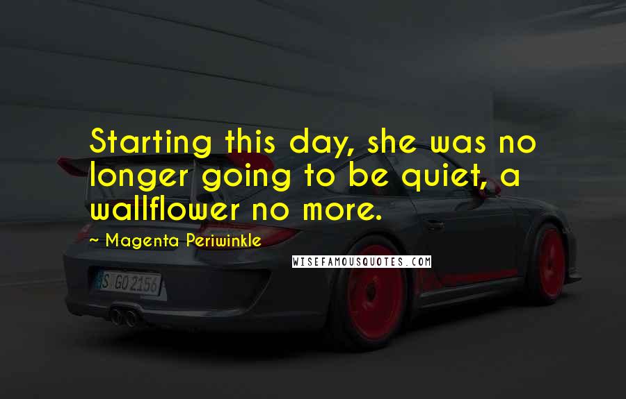 Magenta Periwinkle Quotes: Starting this day, she was no longer going to be quiet, a wallflower no more.