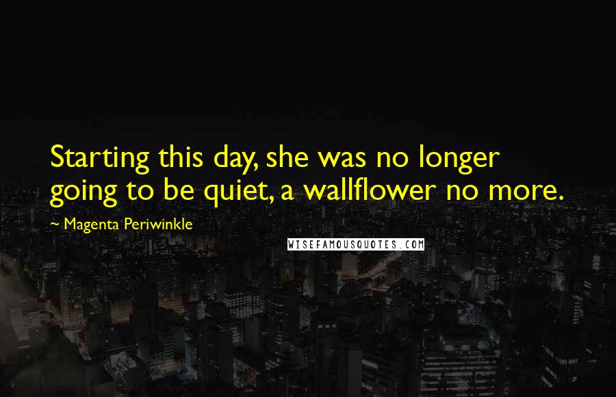 Magenta Periwinkle Quotes: Starting this day, she was no longer going to be quiet, a wallflower no more.