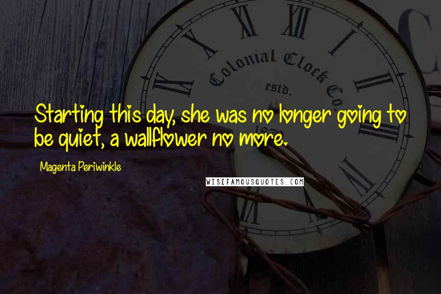 Magenta Periwinkle Quotes: Starting this day, she was no longer going to be quiet, a wallflower no more.