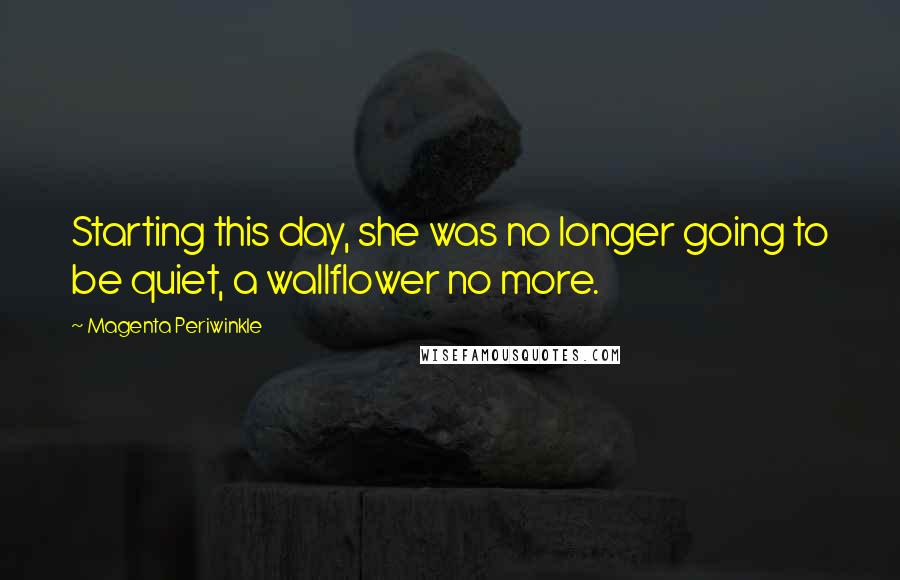 Magenta Periwinkle Quotes: Starting this day, she was no longer going to be quiet, a wallflower no more.