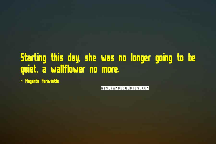 Magenta Periwinkle Quotes: Starting this day, she was no longer going to be quiet, a wallflower no more.