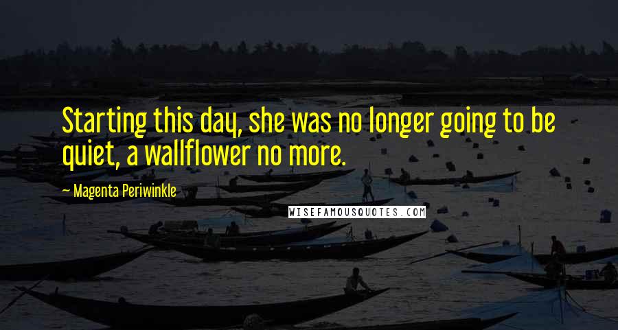 Magenta Periwinkle Quotes: Starting this day, she was no longer going to be quiet, a wallflower no more.