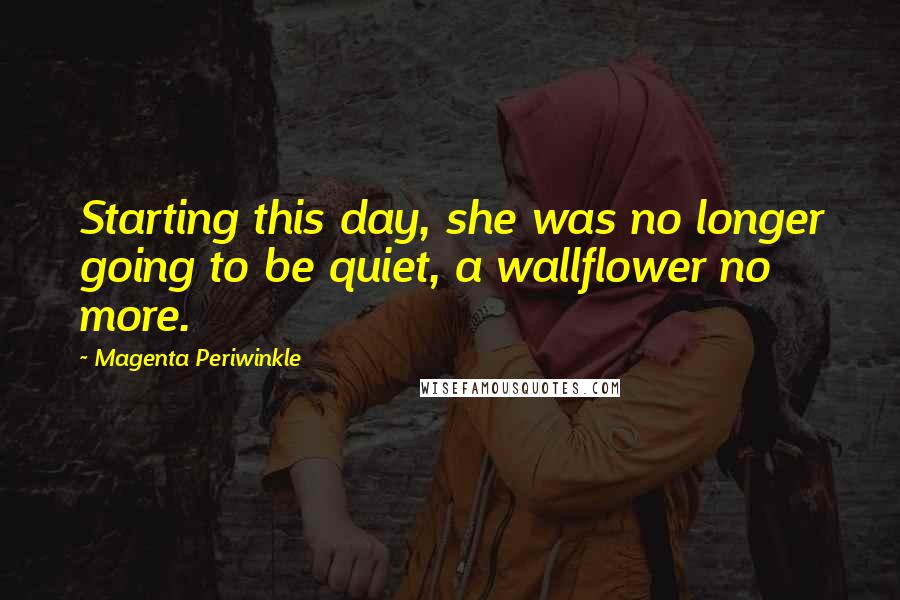 Magenta Periwinkle Quotes: Starting this day, she was no longer going to be quiet, a wallflower no more.