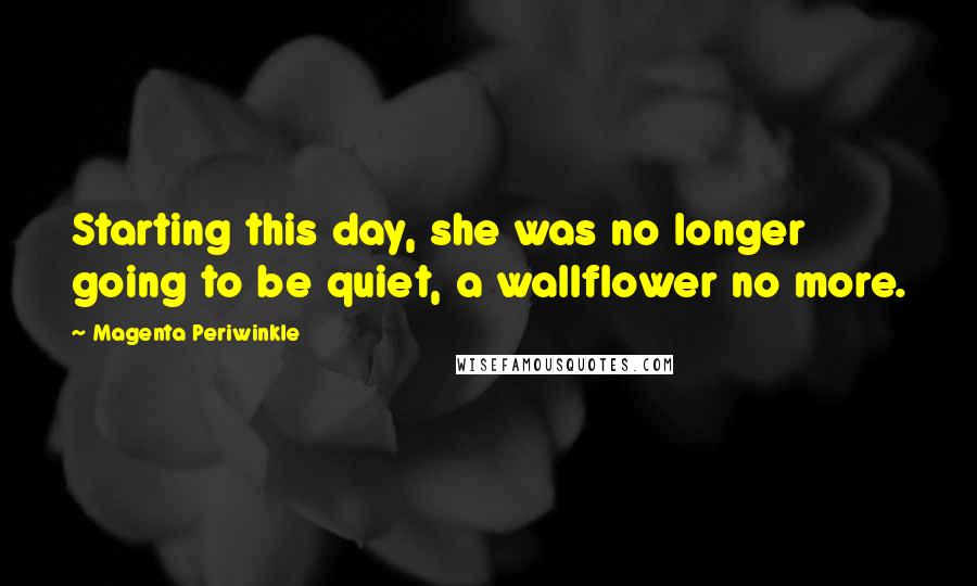 Magenta Periwinkle Quotes: Starting this day, she was no longer going to be quiet, a wallflower no more.