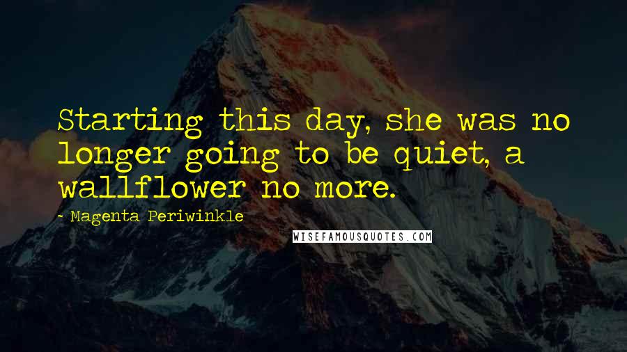 Magenta Periwinkle Quotes: Starting this day, she was no longer going to be quiet, a wallflower no more.