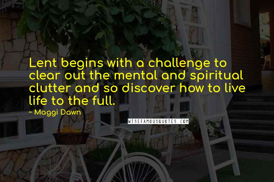 Maggi Dawn Quotes: Lent begins with a challenge to clear out the mental and spiritual clutter and so discover how to live life to the full.