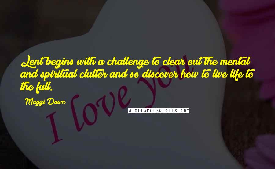 Maggi Dawn Quotes: Lent begins with a challenge to clear out the mental and spiritual clutter and so discover how to live life to the full.