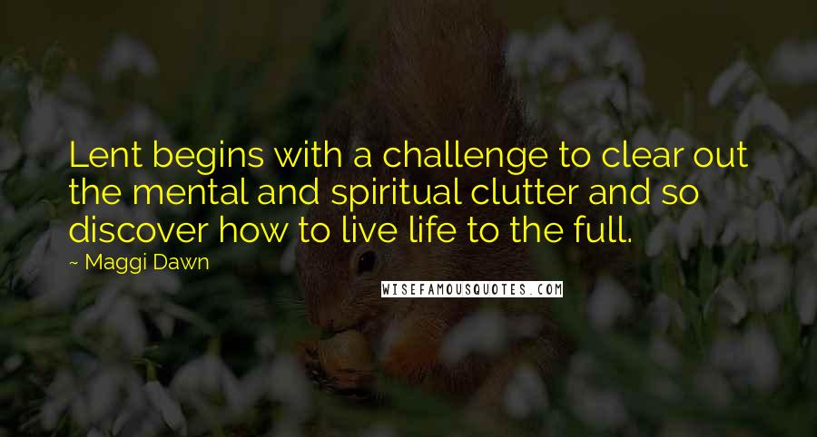 Maggi Dawn Quotes: Lent begins with a challenge to clear out the mental and spiritual clutter and so discover how to live life to the full.