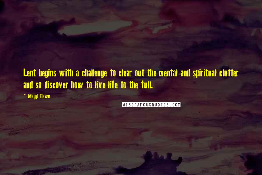 Maggi Dawn Quotes: Lent begins with a challenge to clear out the mental and spiritual clutter and so discover how to live life to the full.