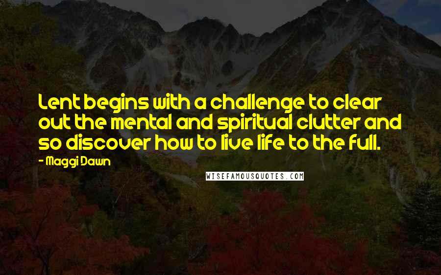 Maggi Dawn Quotes: Lent begins with a challenge to clear out the mental and spiritual clutter and so discover how to live life to the full.