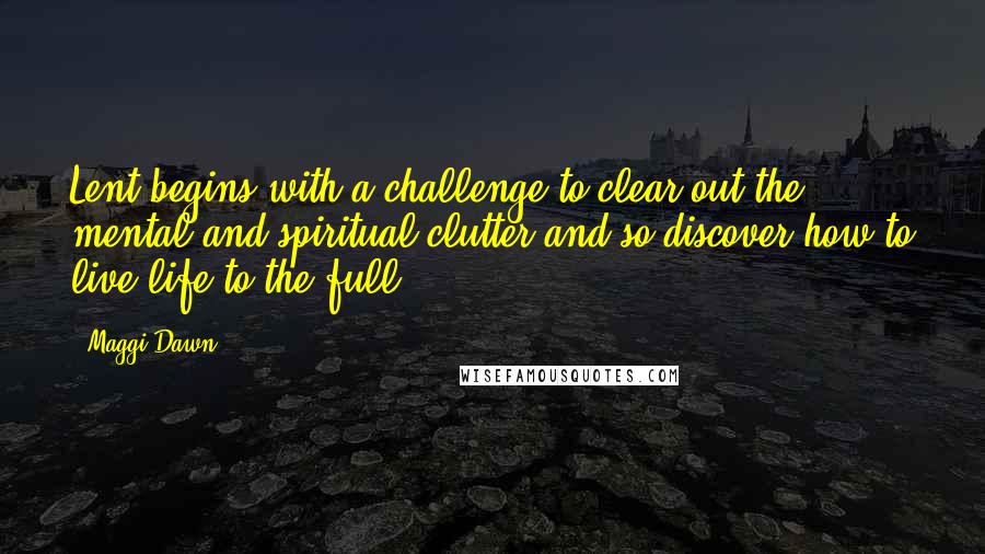 Maggi Dawn Quotes: Lent begins with a challenge to clear out the mental and spiritual clutter and so discover how to live life to the full.