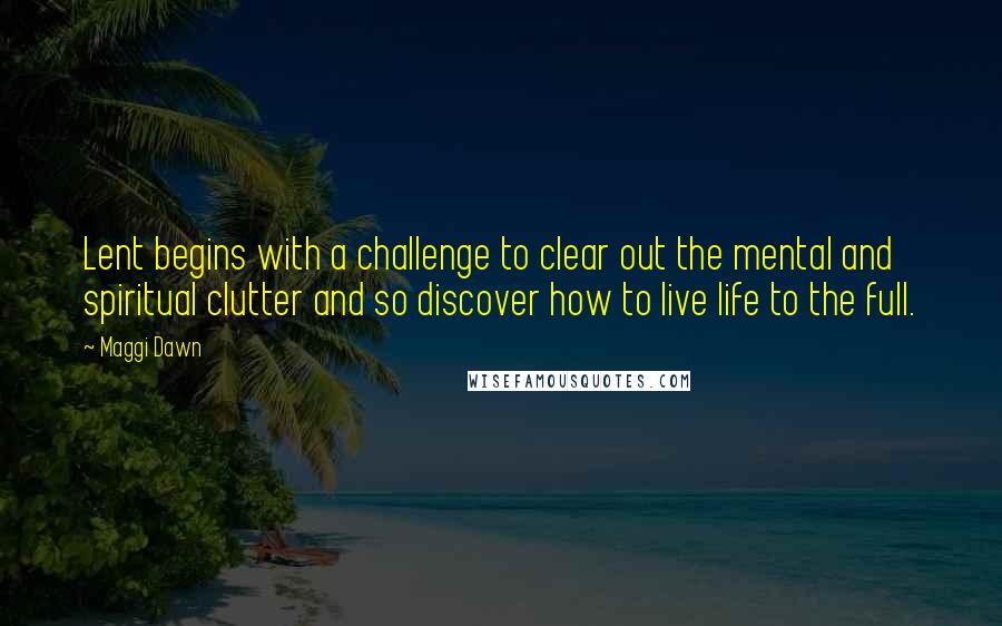 Maggi Dawn Quotes: Lent begins with a challenge to clear out the mental and spiritual clutter and so discover how to live life to the full.