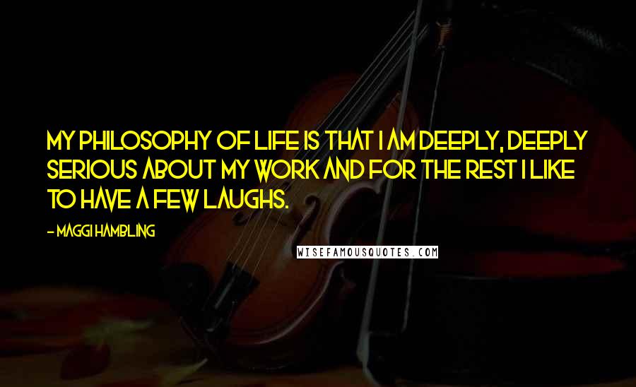 Maggi Hambling Quotes: My philosophy of life is that I am deeply, deeply serious about my work and for the rest I like to have a few laughs.