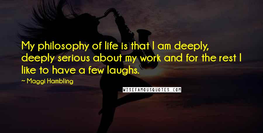 Maggi Hambling Quotes: My philosophy of life is that I am deeply, deeply serious about my work and for the rest I like to have a few laughs.