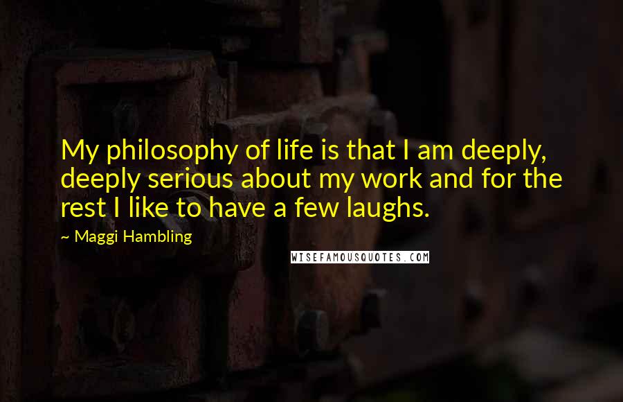 Maggi Hambling Quotes: My philosophy of life is that I am deeply, deeply serious about my work and for the rest I like to have a few laughs.