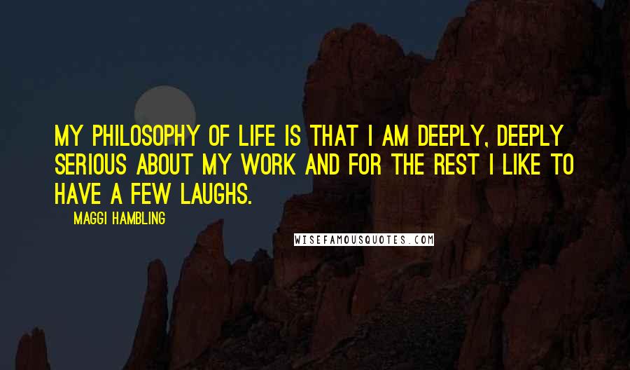 Maggi Hambling Quotes: My philosophy of life is that I am deeply, deeply serious about my work and for the rest I like to have a few laughs.