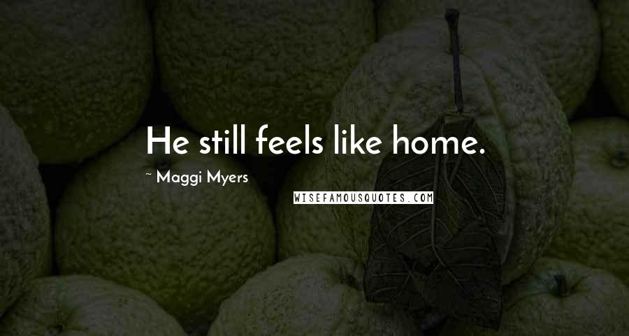 Maggi Myers Quotes: He still feels like home.