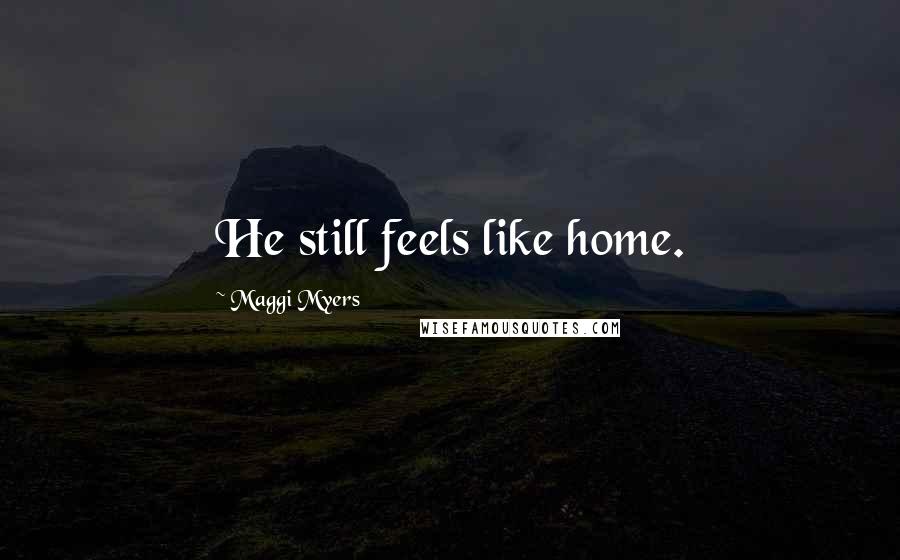 Maggi Myers Quotes: He still feels like home.