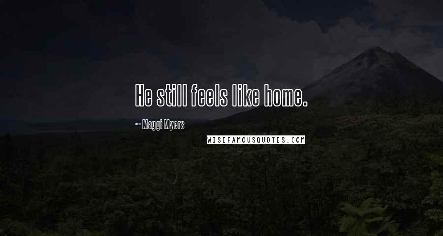 Maggi Myers Quotes: He still feels like home.