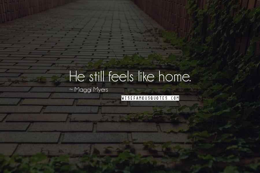 Maggi Myers Quotes: He still feels like home.