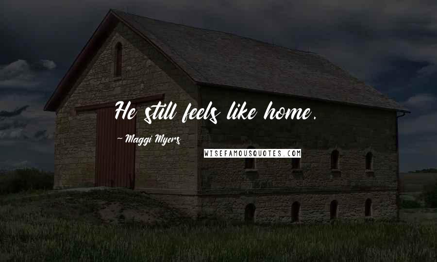 Maggi Myers Quotes: He still feels like home.