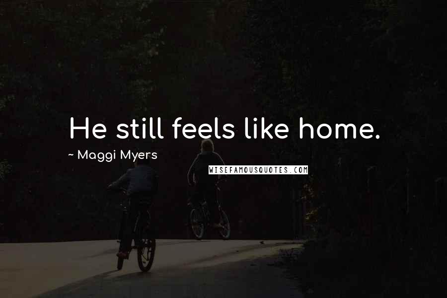 Maggi Myers Quotes: He still feels like home.