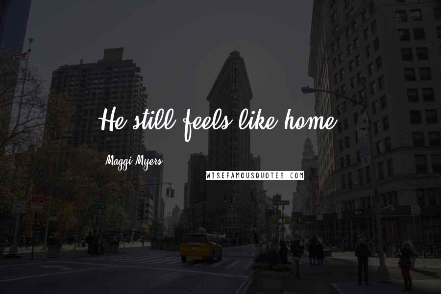Maggi Myers Quotes: He still feels like home.