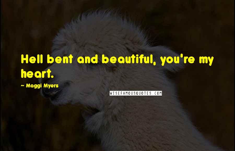 Maggi Myers Quotes: Hell bent and beautiful, you're my heart.