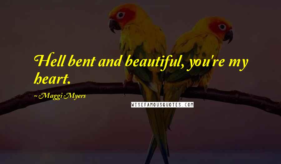 Maggi Myers Quotes: Hell bent and beautiful, you're my heart.