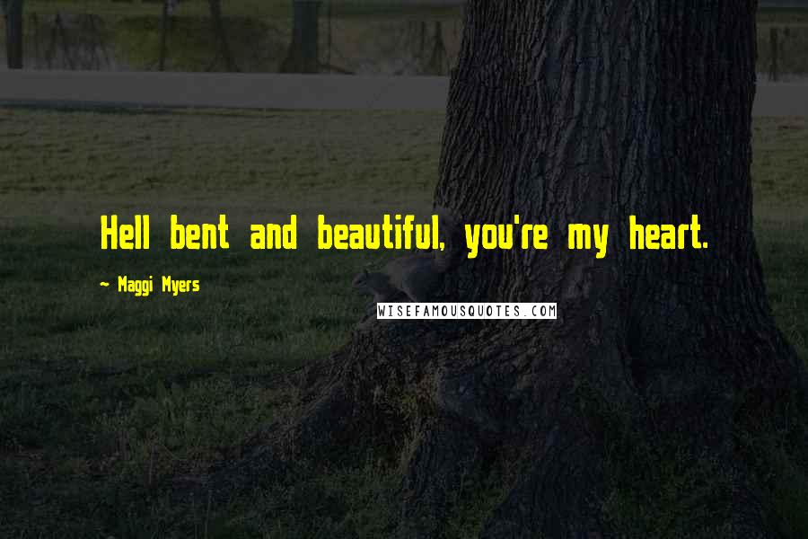 Maggi Myers Quotes: Hell bent and beautiful, you're my heart.