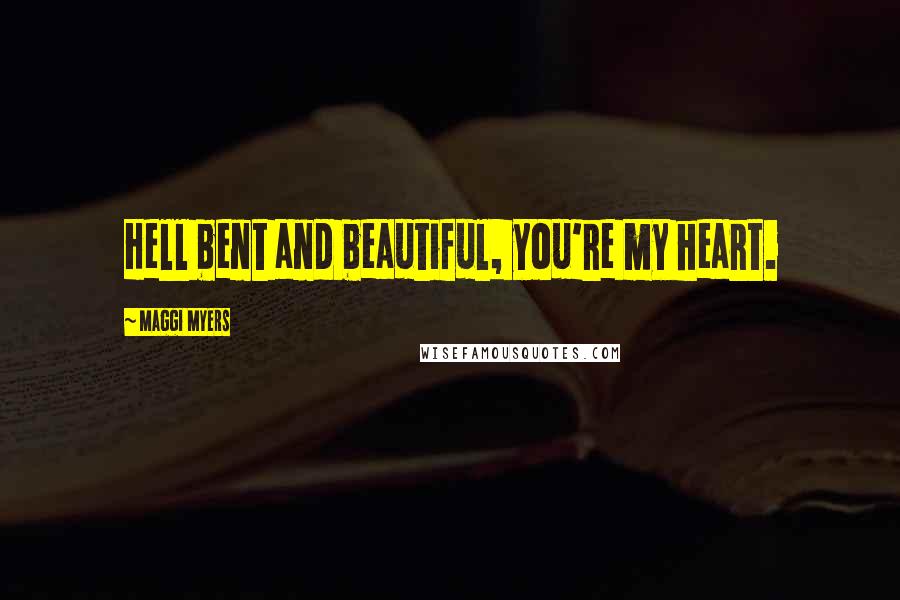 Maggi Myers Quotes: Hell bent and beautiful, you're my heart.