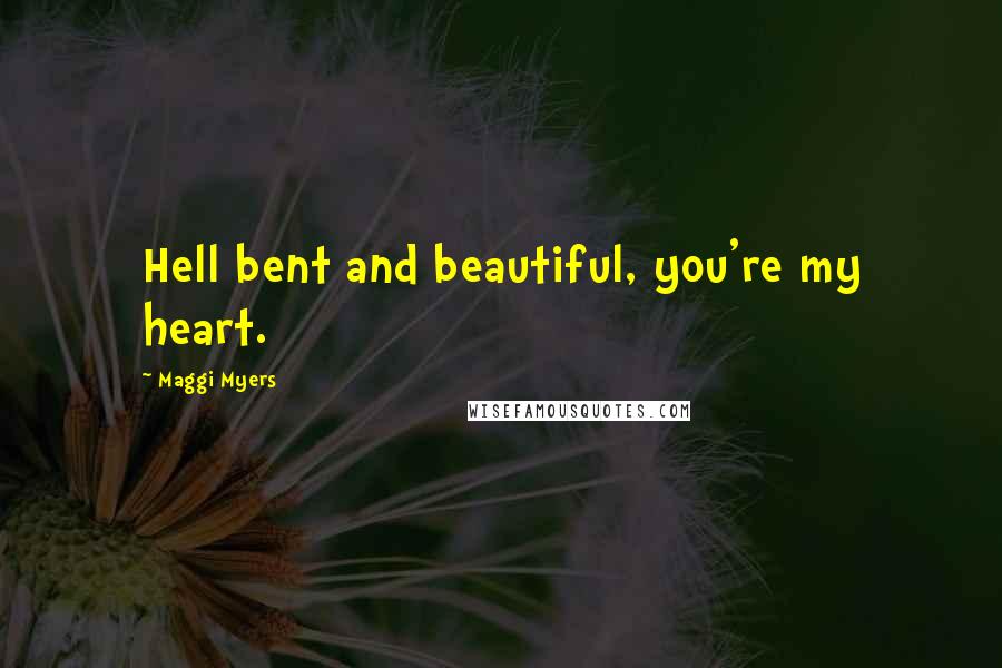 Maggi Myers Quotes: Hell bent and beautiful, you're my heart.