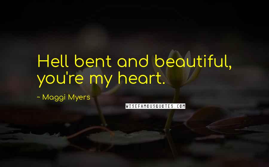 Maggi Myers Quotes: Hell bent and beautiful, you're my heart.