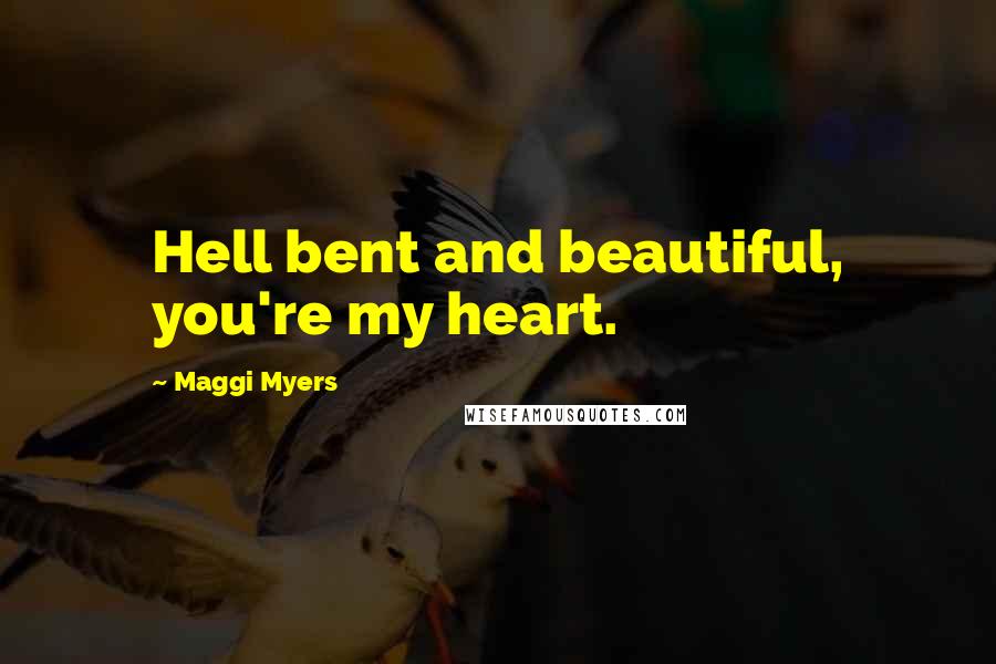 Maggi Myers Quotes: Hell bent and beautiful, you're my heart.