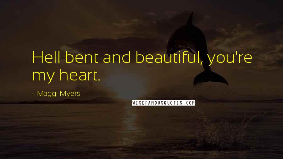 Maggi Myers Quotes: Hell bent and beautiful, you're my heart.