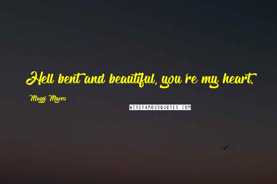 Maggi Myers Quotes: Hell bent and beautiful, you're my heart.